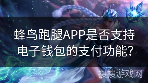 蜂鸟跑腿APP是否支持电子钱包的支付功能？