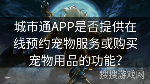 城市通APP是否提供在线预约宠物服务或购买宠物用品的功能？