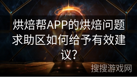 烘焙帮APP的烘焙问题求助区如何给予有效建议？