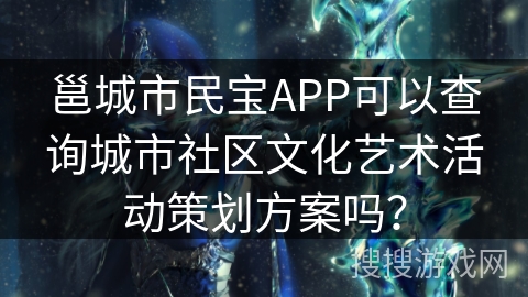 邕城市民宝APP可以查询城市社区文化艺术活动策划方案吗？