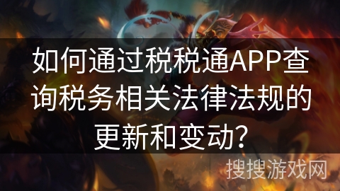 如何通过税税通APP查询税务相关法律法规的更新和变动？