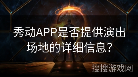 秀动APP是否提供演出场地的详细信息？