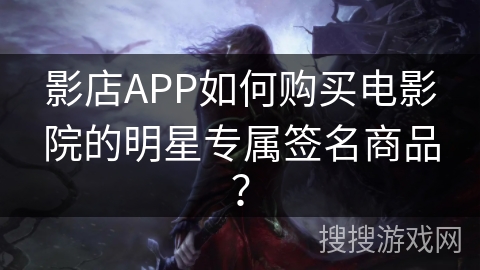 影店APP如何购买电影院的明星专属签名商品？