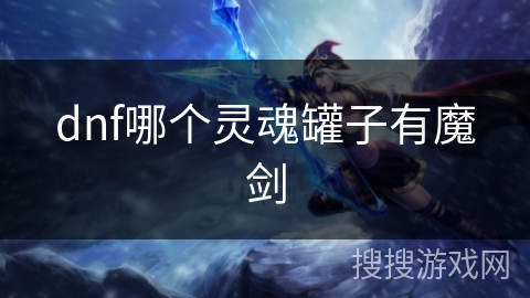 dnf哪个灵魂罐子有魔剑