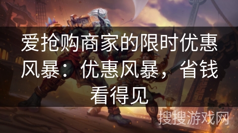 爱抢购商家的限时优惠风暴：优惠风暴，省钱看得见