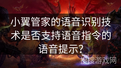 小翼管家的语音识别技术是否支持语音指令的语音提示？