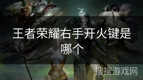 王者荣耀右手开火键是哪个