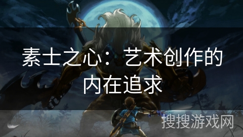 素士之心:艺术创作的内在追求 素士之心:艺术创作的内在追求