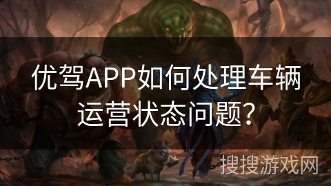 优驾APP如何处理车辆运营状态问题? 优驾APP如何处理车辆运营状态问题?