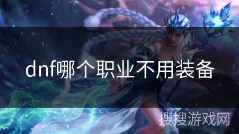 dnf哪个职业不用装备 dnf哪个职业不用装备