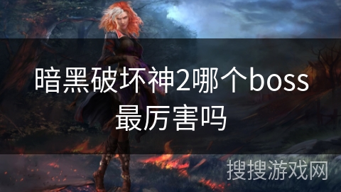 暗黑破坏神2哪个boss最厉害吗