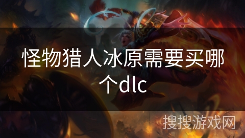 怪物猎人冰原需要买哪个dlc