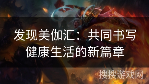 发现美伽汇：共同书写健康生活的新篇章