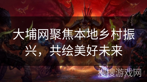 大埔网聚焦本地乡村振兴,共绘美好未来 大埔网聚焦本地乡村振兴,共绘美好未来