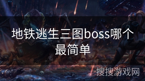 地铁逃生三图boss哪个最简单