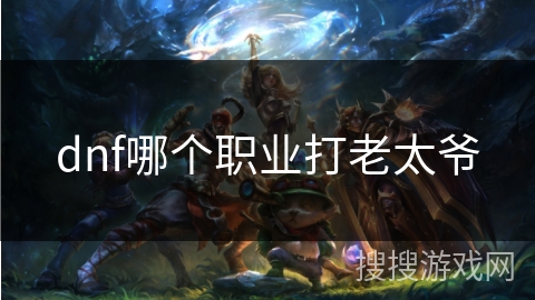 dnf哪个职业打老太爷