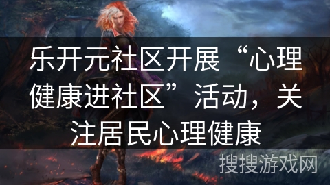 乐开元社区开展“心理健康进社区”活动，关注居民心理健康