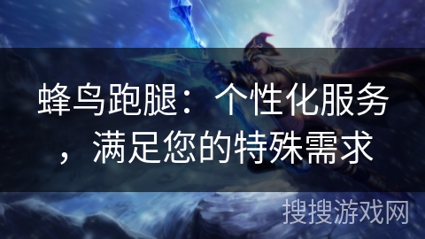 蜂鸟跑腿：个性化服务，满足您的特殊需求