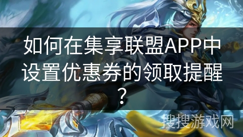 如何在集享联盟APP中设置优惠券的领取提醒？