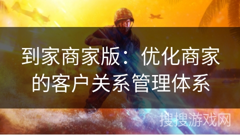 到家商家版：优化商家的客户关系管理体系