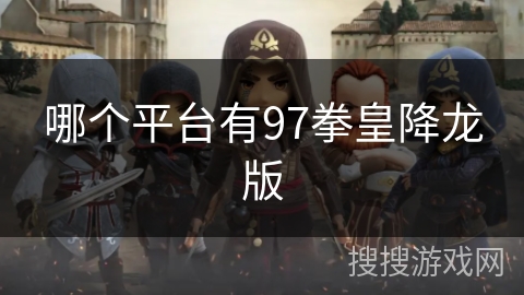 哪个平台有97拳皇降龙版
