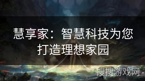 慧享家：智慧科技为您打造理想家园