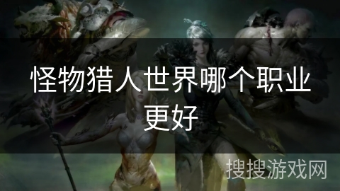 怪物猎人世界哪个职业更好