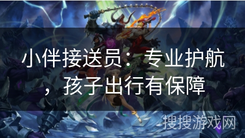 小伴接送员：专业护航，孩子出行有保障