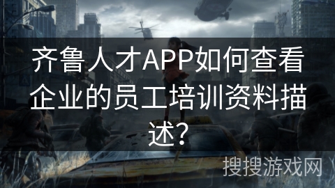 齐鲁人才APP如何查看企业的员工培训资料描述？