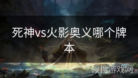 死神vs火影奥义哪个牌本