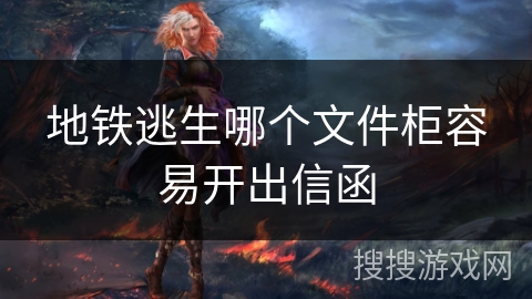 地铁逃生哪个文件柜容易开出信函