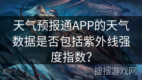 天气预报通APP的天气数据是否包括紫外线强度指数？