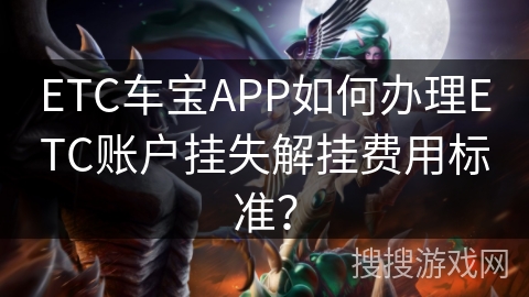 ETC车宝APP如何办理ETC账户挂失解挂费用标准？