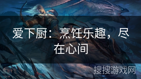 爱下厨：烹饪乐趣，尽在心间