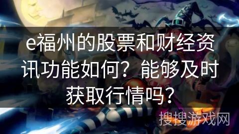 e福州的股票和财经资讯功能如何?能够及时获取行情吗? e福州的股票和财经资讯功能如何?能够及时获取行情吗?