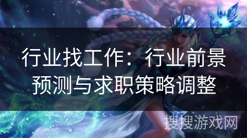 行业找工作:行业前景预测与求职策略调整 行业找工作:行业前景预测与求职策略调整