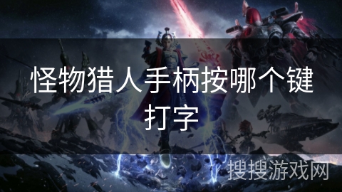 怪物猎人手柄按哪个键打字 怪物猎人手柄按哪个键打字