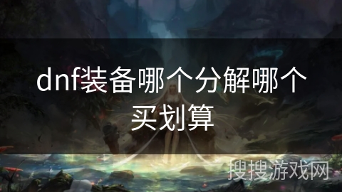 dnf装备哪个分解哪个买划算 dnf装备哪个分解哪个买划算