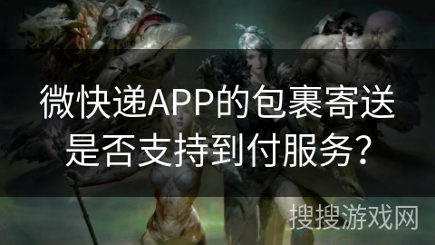 微快递APP的包裹寄送是否支持到付服务？
