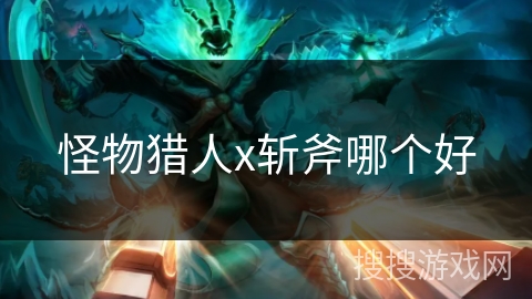 怪物猎人x斩斧哪个好