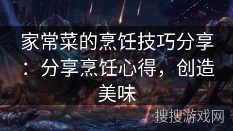 家常菜的烹饪技巧分享:分享烹饪心得,创造美味 家常菜的烹饪技巧分享:分享烹饪心得,创造美味