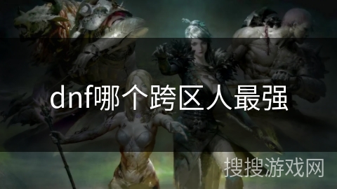 dnf哪个跨区人最强 dnf哪个跨区人最强