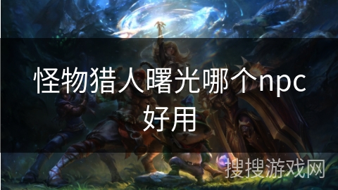 怪物猎人曙光哪个npc好用