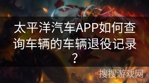 太平洋汽车APP如何查询车辆的车辆退役记录？