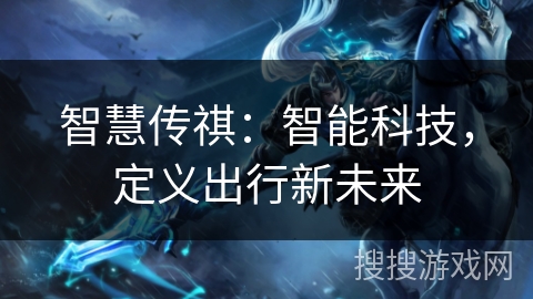 智慧传祺：智能科技，定义出行新未来