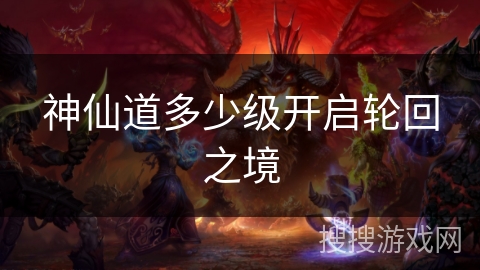 神仙道多少级开启轮回之境