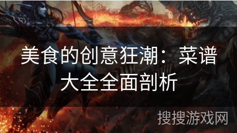美食的创意狂潮：菜谱大全全面剖析