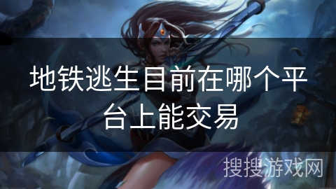 地铁逃生目前在哪个平台上能交易