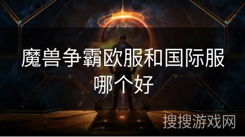 魔兽争霸欧服和国际服哪个好 魔兽争霸欧服和国际服哪个好