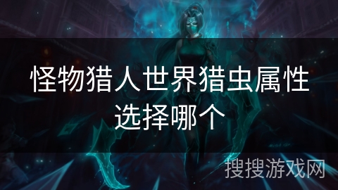 怪物猎人世界猎虫属性选择哪个 怪物猎人世界猎虫属性选择哪个